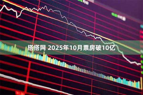 搭搭网 2025年10月票房破10亿