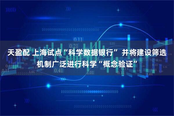天盈配 上海试点“科学数据银行” 并将建设筛选机制广泛进行科学“概念验证”