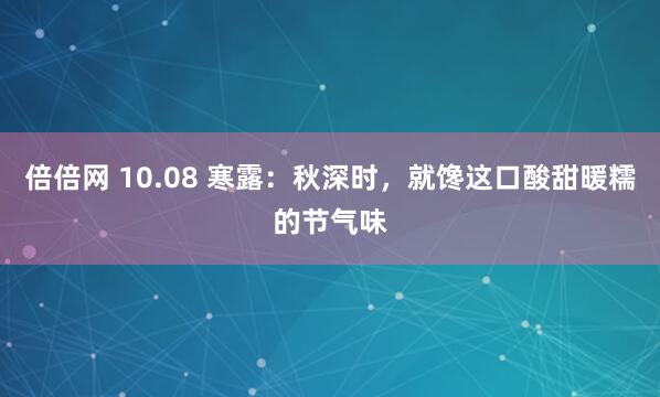 倍倍网 10.08 寒露:秋深时,就馋这口酸甜暖糯的节气味