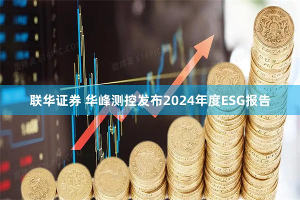 联华证券 华峰测控发布2024年度ESG报告