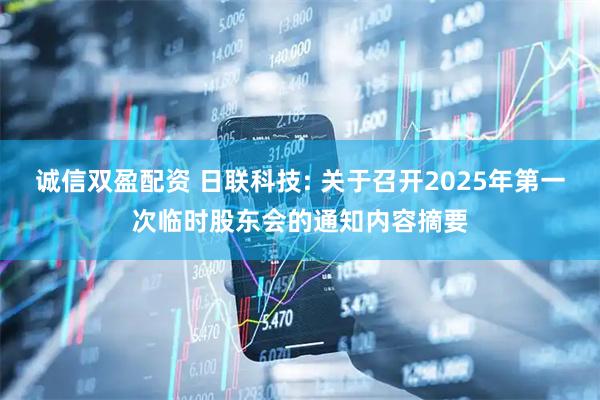 诚信双盈配资 日联科技: 关于召开2025年第一次临时股东会的通知内容摘要
