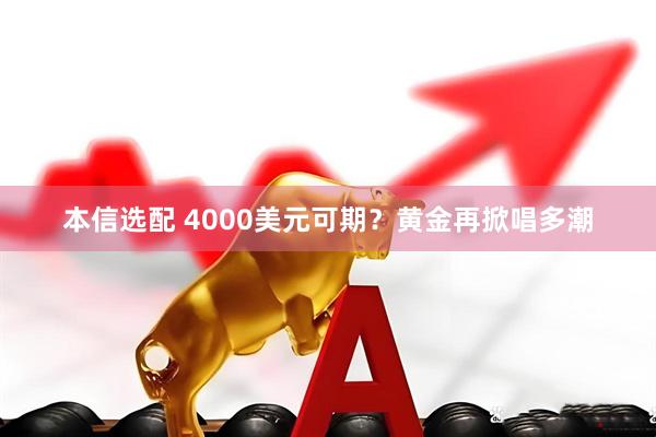本信选配 4000美元可期？黄金再掀唱多潮