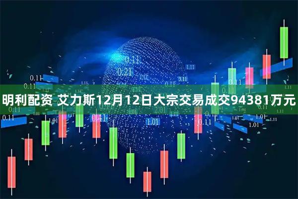 明利配资 艾力斯12月12日大宗交易成交94381万元