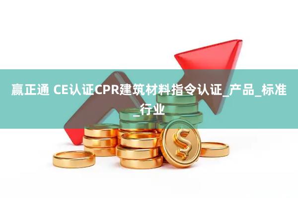 赢正通 CE认证CPR建筑材料指令认证_产品_标准_行业