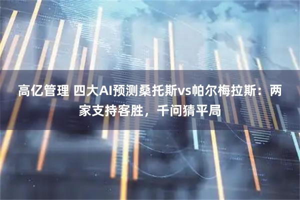 高亿管理 四大AI预测桑托斯vs帕尔梅拉斯：两家支持客胜，千问猜平局