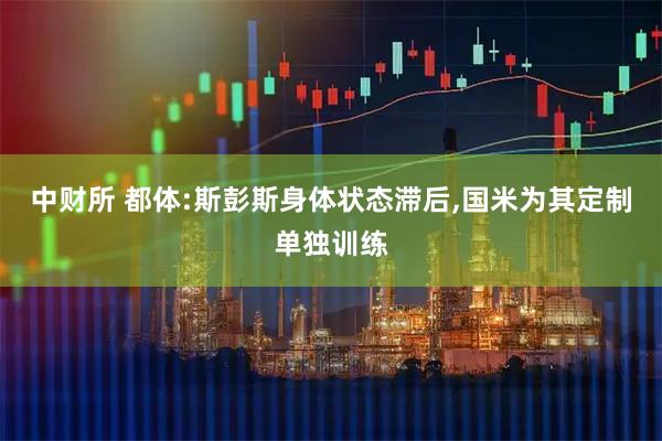 中财所 都体:斯彭斯身体状态滞后,国米为其定制单独训练